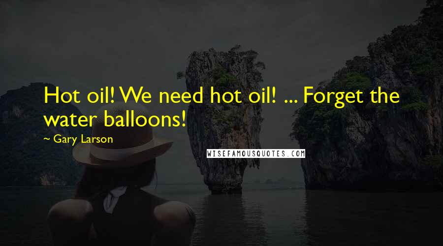 Gary Larson Quotes: Hot oil! We need hot oil! ... Forget the water balloons!