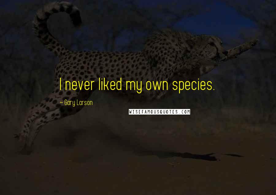 Gary Larson Quotes: I never liked my own species.