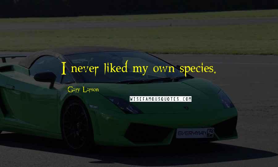 Gary Larson Quotes: I never liked my own species.