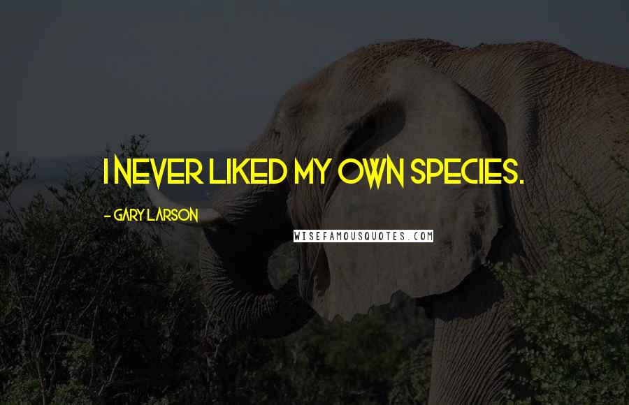 Gary Larson Quotes: I never liked my own species.