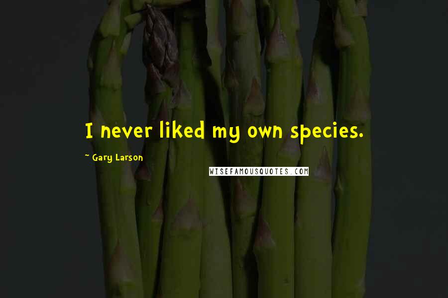 Gary Larson Quotes: I never liked my own species.