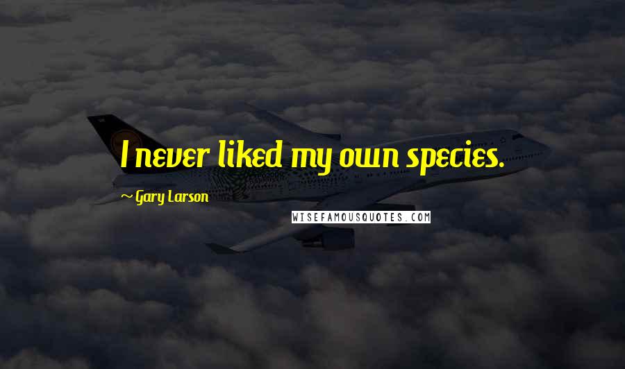 Gary Larson Quotes: I never liked my own species.