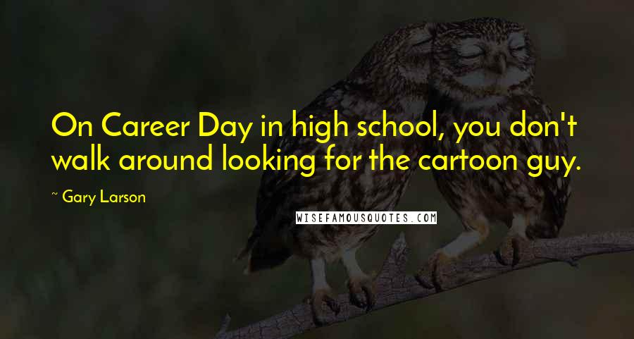 Gary Larson Quotes: On Career Day in high school, you don't walk around looking for the cartoon guy.