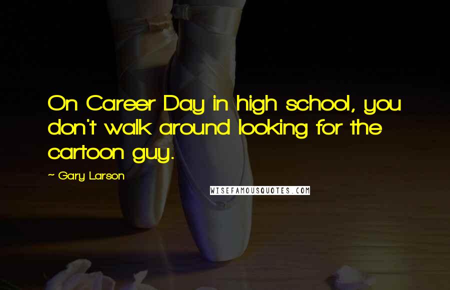 Gary Larson Quotes: On Career Day in high school, you don't walk around looking for the cartoon guy.