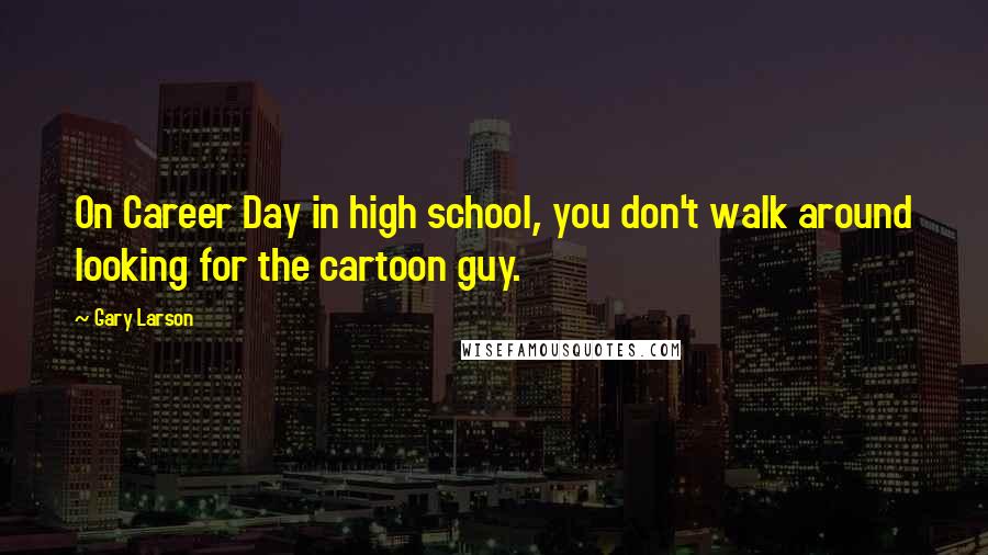 Gary Larson Quotes: On Career Day in high school, you don't walk around looking for the cartoon guy.