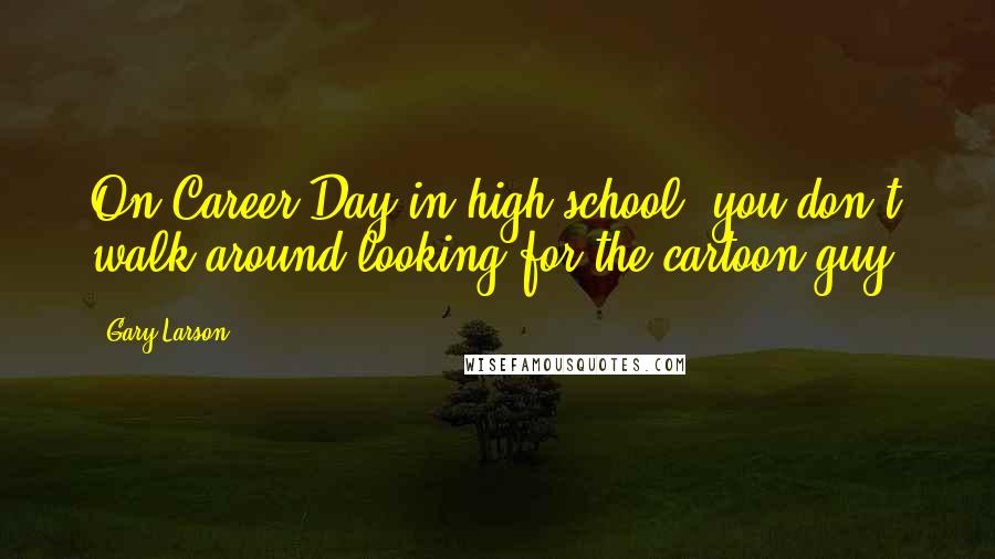 Gary Larson Quotes: On Career Day in high school, you don't walk around looking for the cartoon guy.