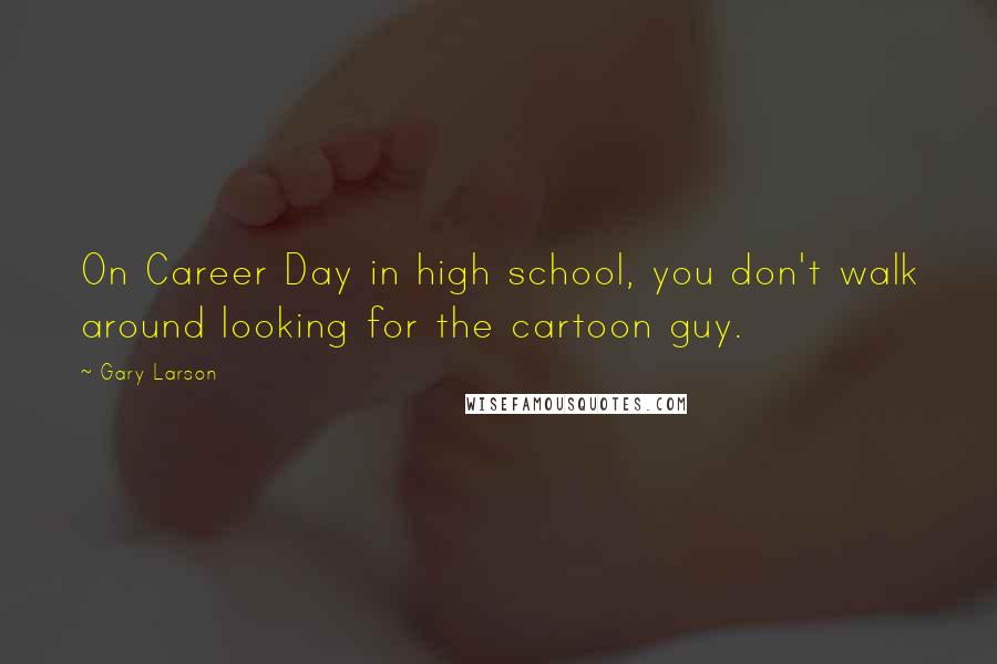 Gary Larson Quotes: On Career Day in high school, you don't walk around looking for the cartoon guy.