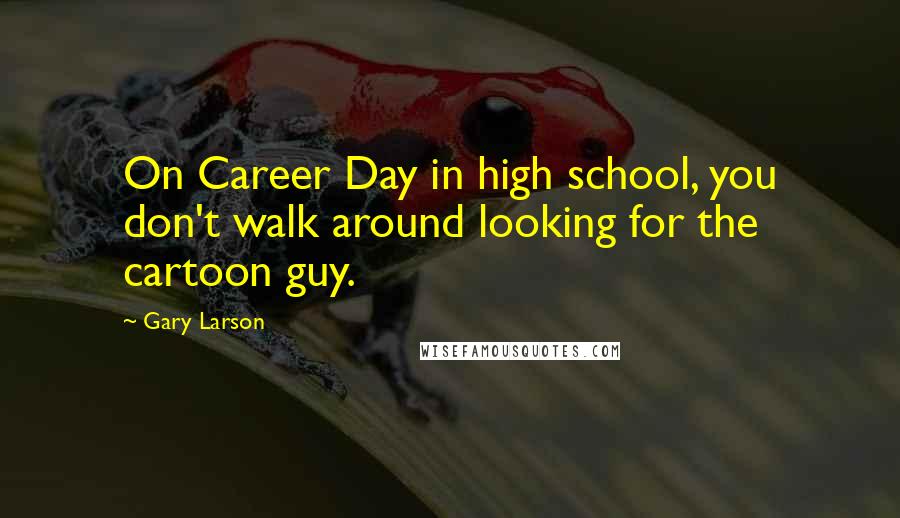 Gary Larson Quotes: On Career Day in high school, you don't walk around looking for the cartoon guy.