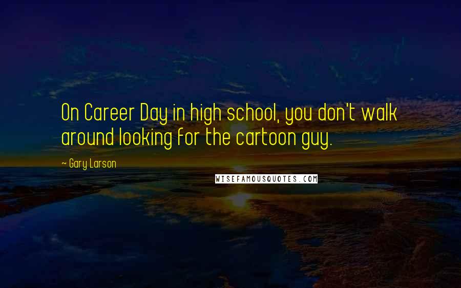 Gary Larson Quotes: On Career Day in high school, you don't walk around looking for the cartoon guy.