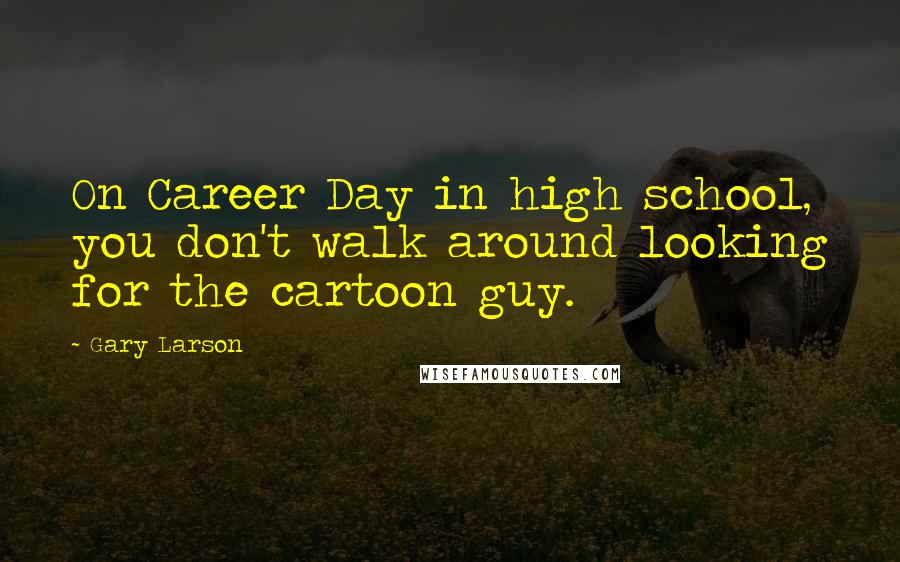 Gary Larson Quotes: On Career Day in high school, you don't walk around looking for the cartoon guy.