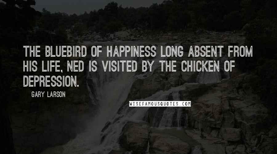 Gary Larson Quotes: The Bluebird of Happiness long absent from his life, Ned is visited by the Chicken of Depression.