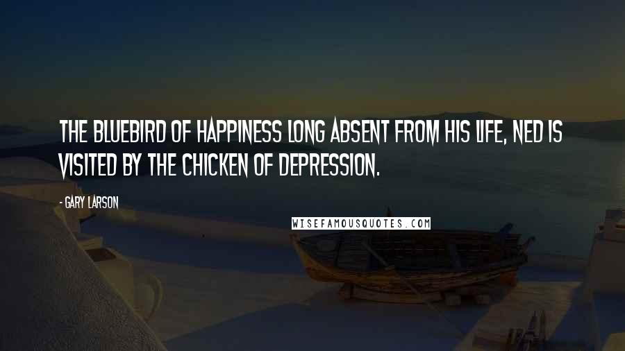 Gary Larson Quotes: The Bluebird of Happiness long absent from his life, Ned is visited by the Chicken of Depression.