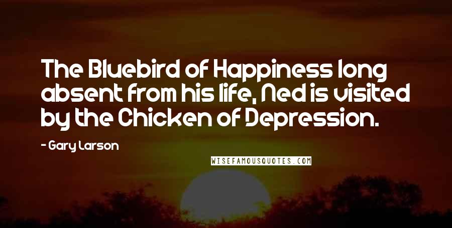 Gary Larson Quotes: The Bluebird of Happiness long absent from his life, Ned is visited by the Chicken of Depression.