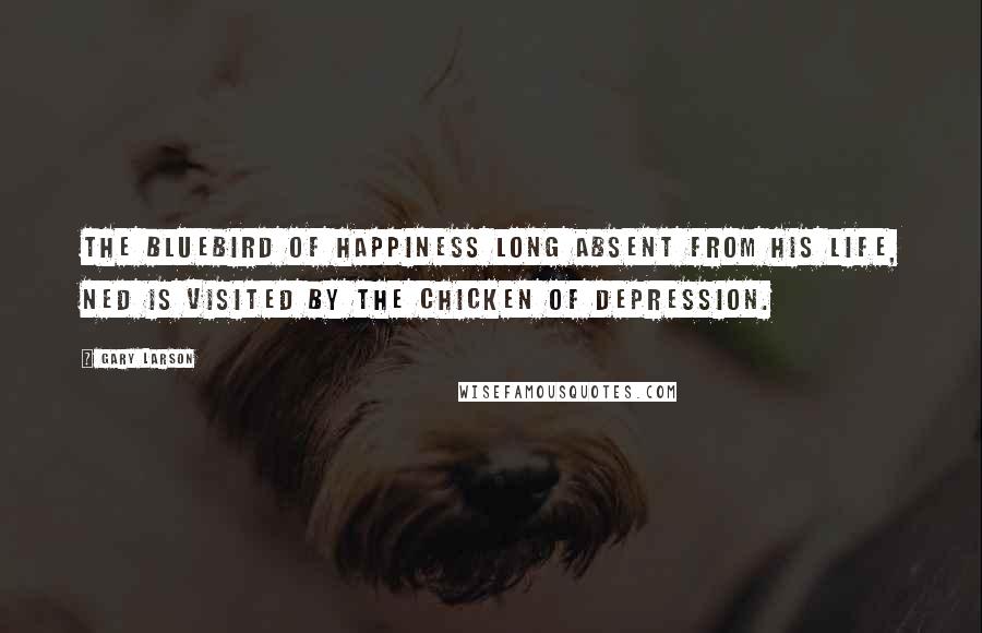 Gary Larson Quotes: The Bluebird of Happiness long absent from his life, Ned is visited by the Chicken of Depression.