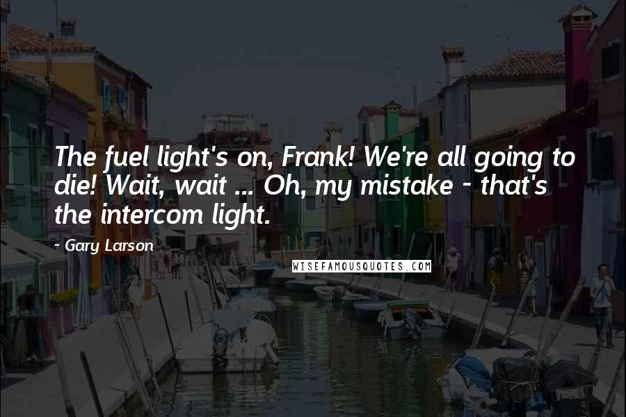 Gary Larson Quotes: The fuel light's on, Frank! We're all going to die! Wait, wait ... Oh, my mistake - that's the intercom light.