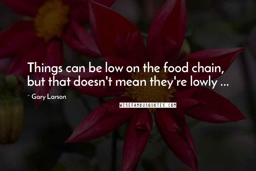 Gary Larson Quotes: Things can be low on the food chain, but that doesn't mean they're lowly ...