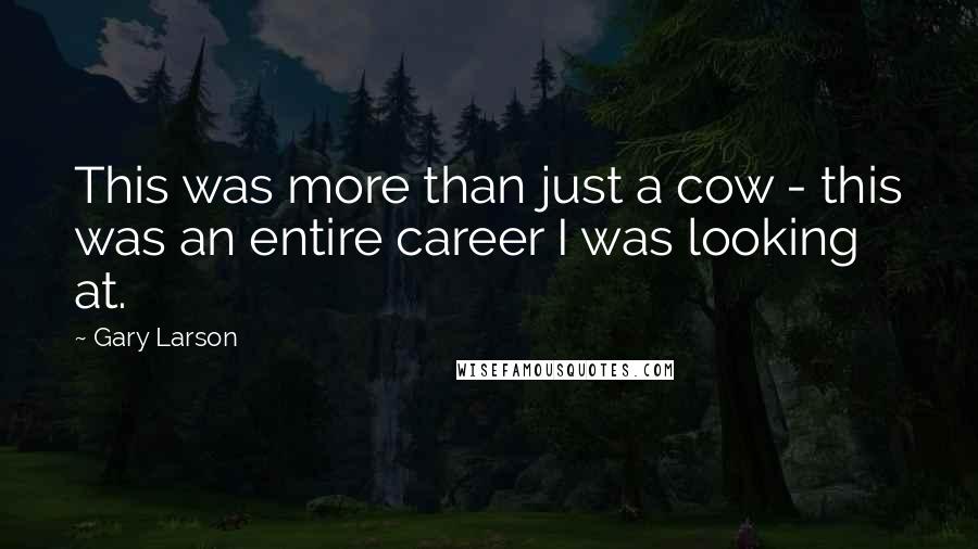 Gary Larson Quotes: This was more than just a cow - this was an entire career I was looking at.