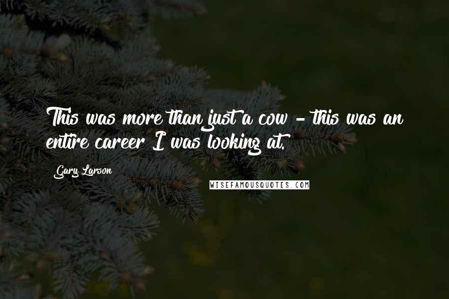 Gary Larson Quotes: This was more than just a cow - this was an entire career I was looking at.