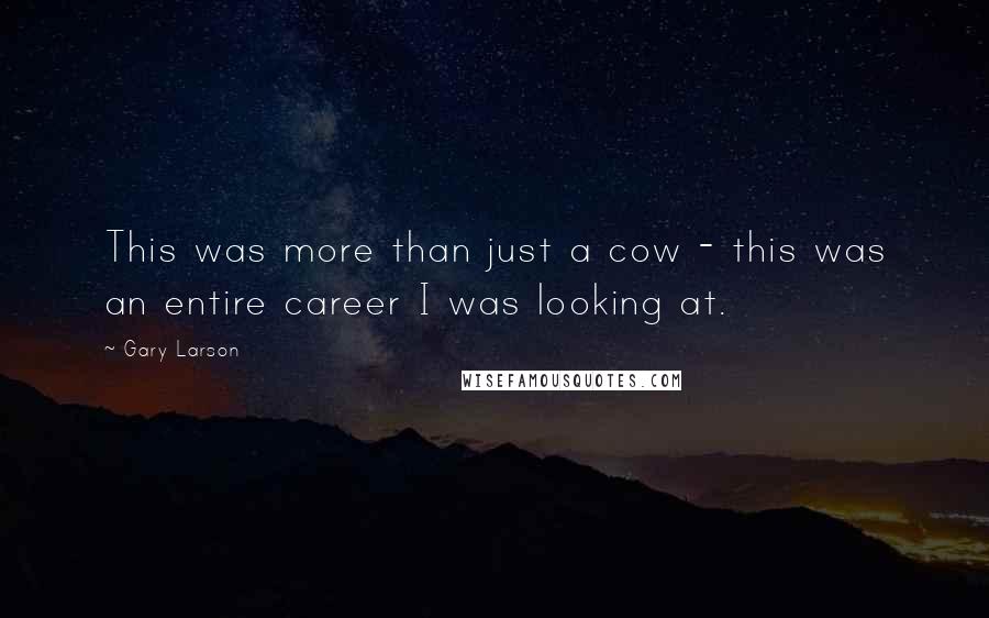 Gary Larson Quotes: This was more than just a cow - this was an entire career I was looking at.