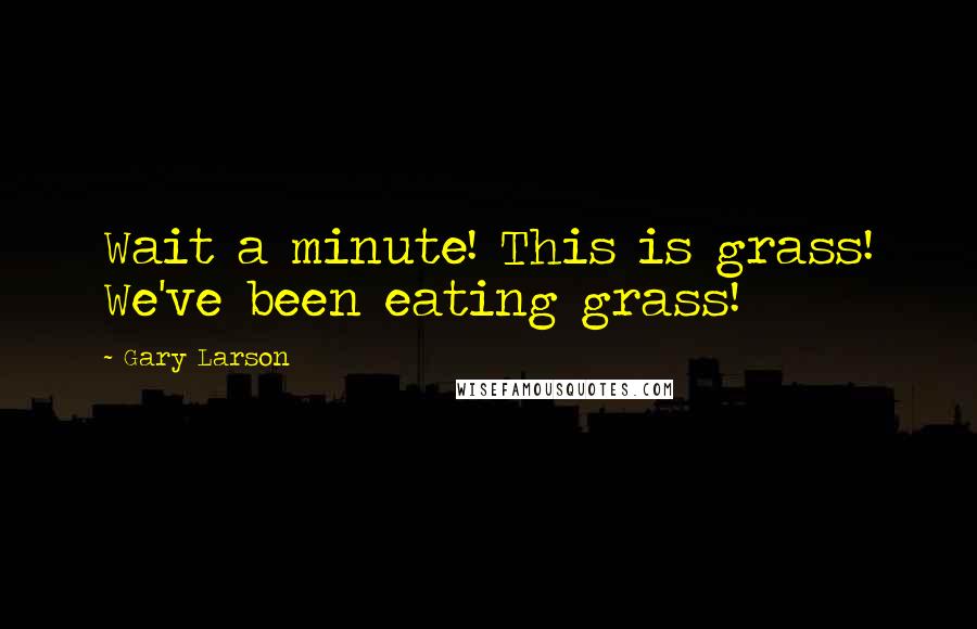 Gary Larson Quotes: Wait a minute! This is grass! We've been eating grass!