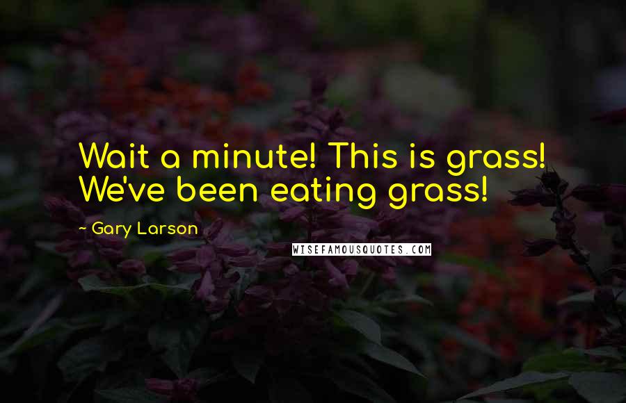 Gary Larson Quotes: Wait a minute! This is grass! We've been eating grass!