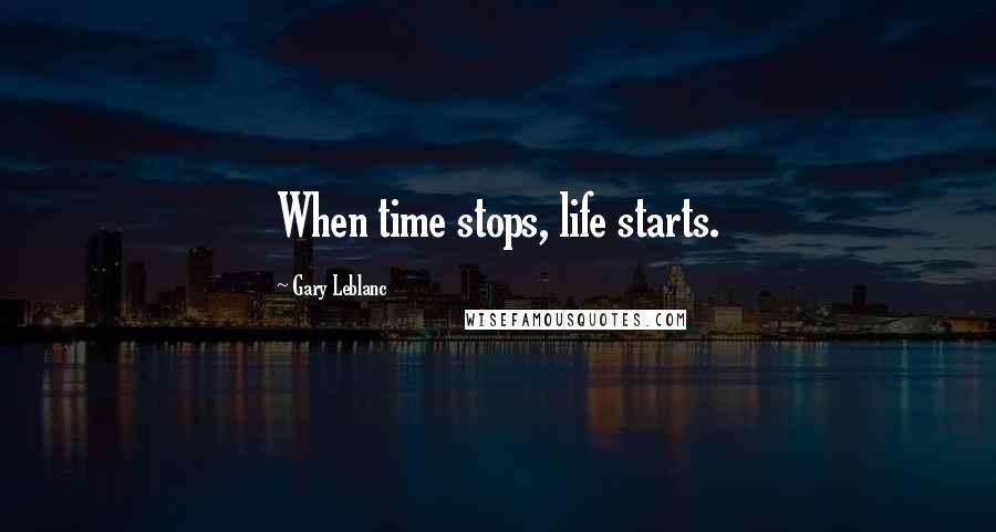 Gary Leblanc Quotes: When time stops, life starts.