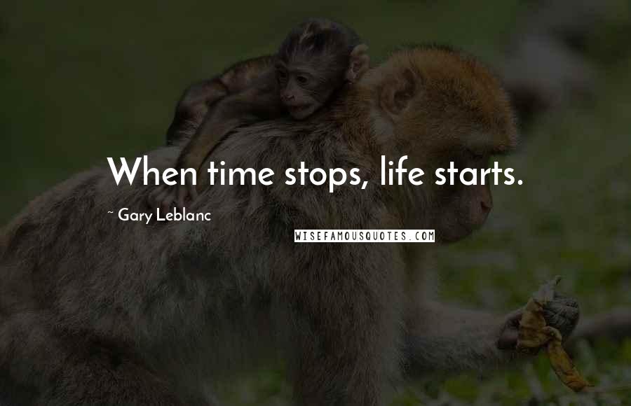 Gary Leblanc Quotes: When time stops, life starts.