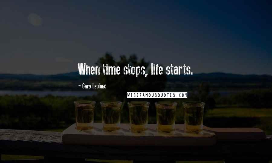 Gary Leblanc Quotes: When time stops, life starts.