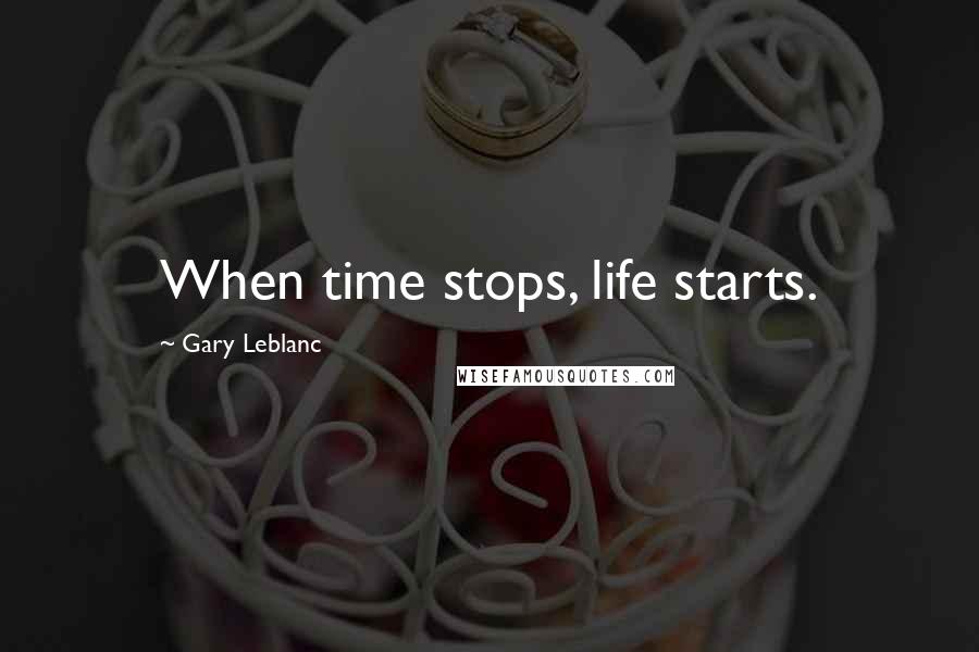Gary Leblanc Quotes: When time stops, life starts.