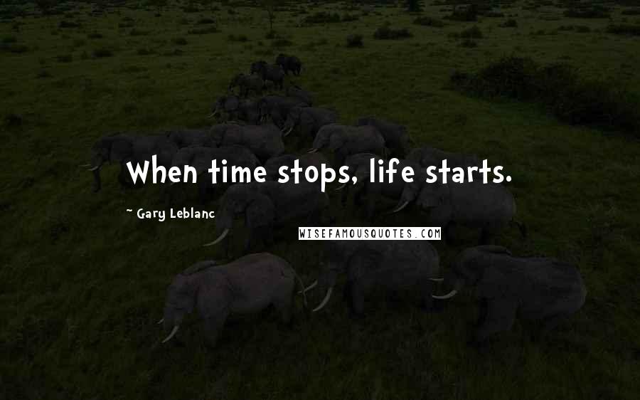 Gary Leblanc Quotes: When time stops, life starts.
