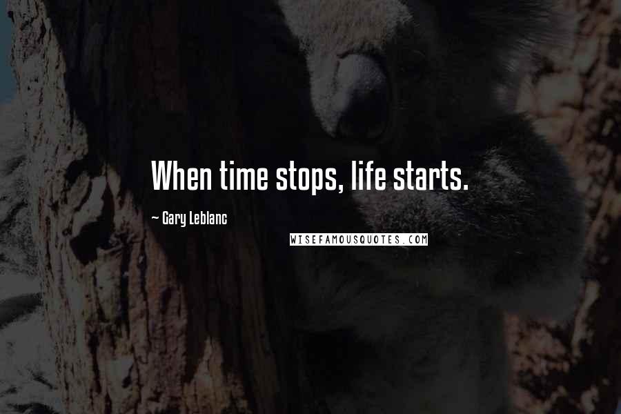 Gary Leblanc Quotes: When time stops, life starts.