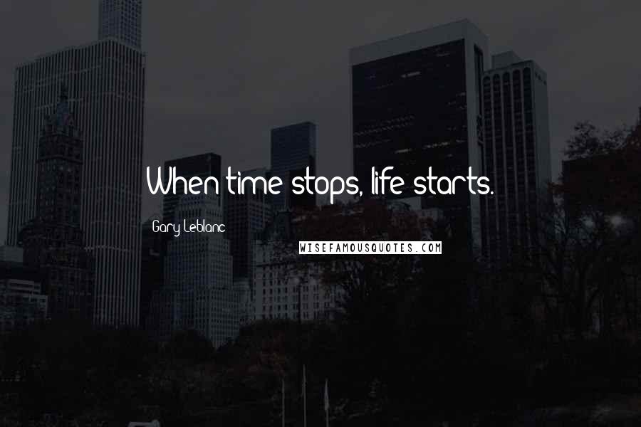 Gary Leblanc Quotes: When time stops, life starts.
