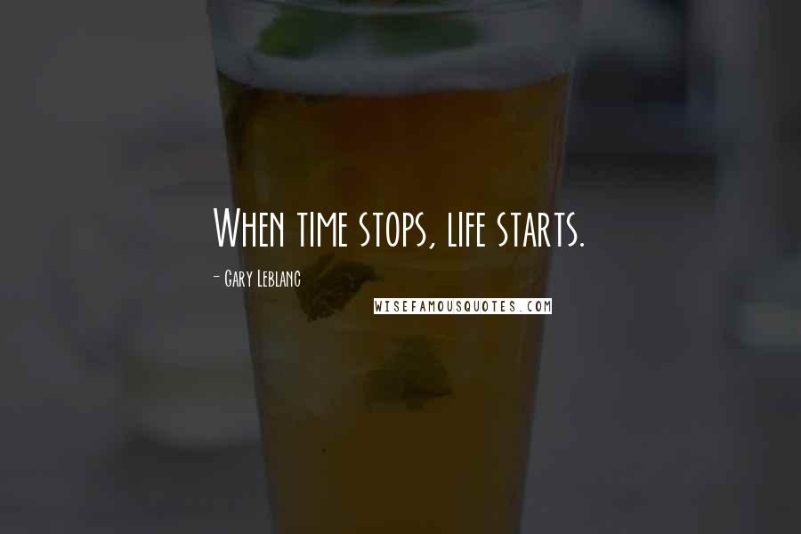 Gary Leblanc Quotes: When time stops, life starts.