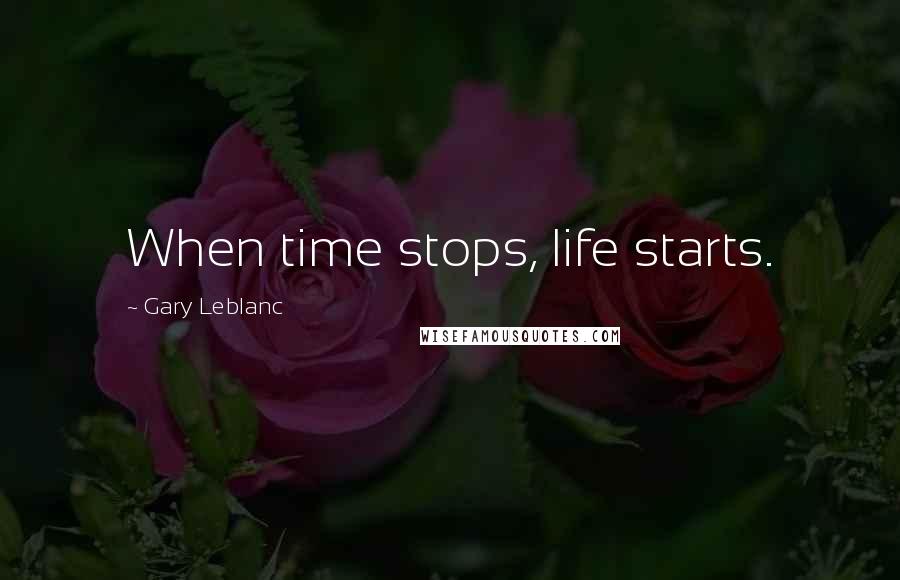 Gary Leblanc Quotes: When time stops, life starts.
