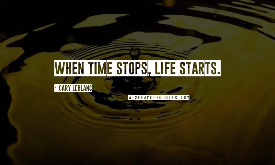 Gary Leblanc Quotes: When time stops, life starts.