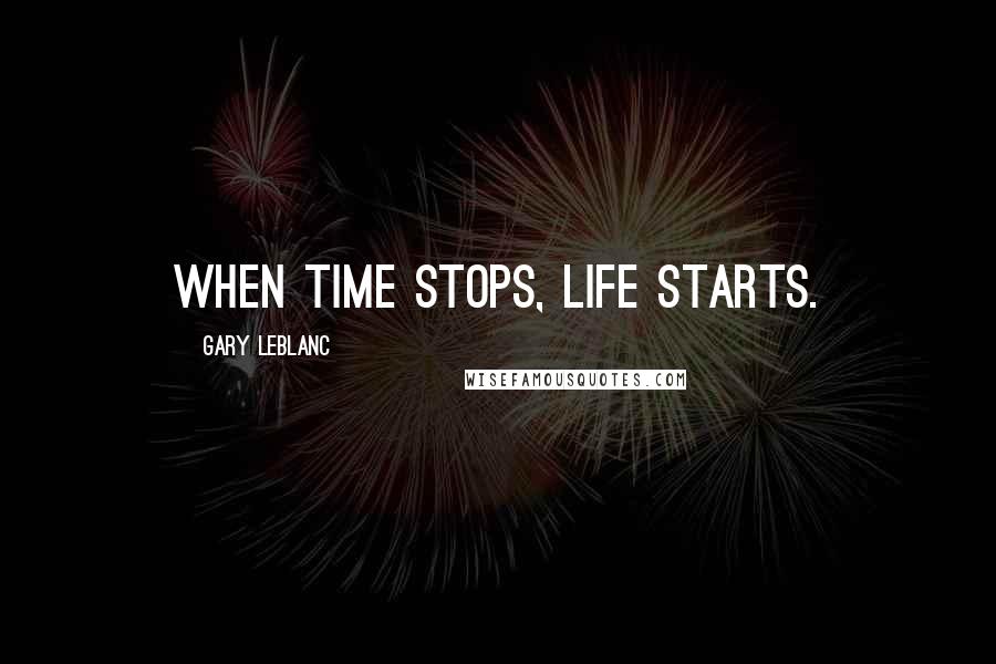 Gary Leblanc Quotes: When time stops, life starts.