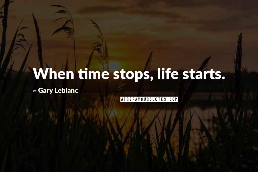Gary Leblanc Quotes: When time stops, life starts.