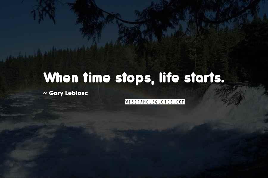 Gary Leblanc Quotes: When time stops, life starts.