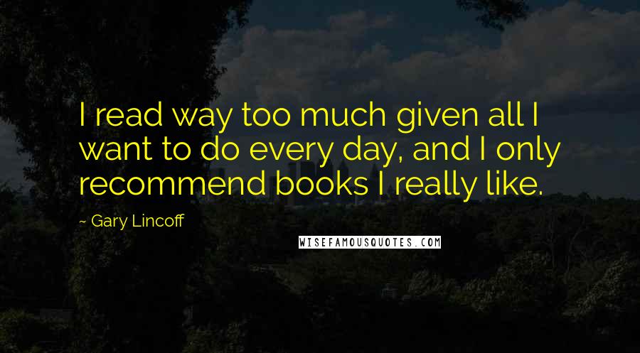 Gary Lincoff Quotes: I read way too much given all I want to do every day, and I only recommend books I really like.