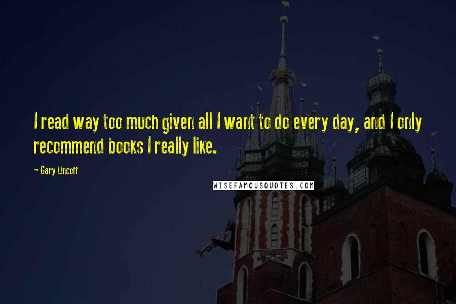 Gary Lincoff Quotes: I read way too much given all I want to do every day, and I only recommend books I really like.