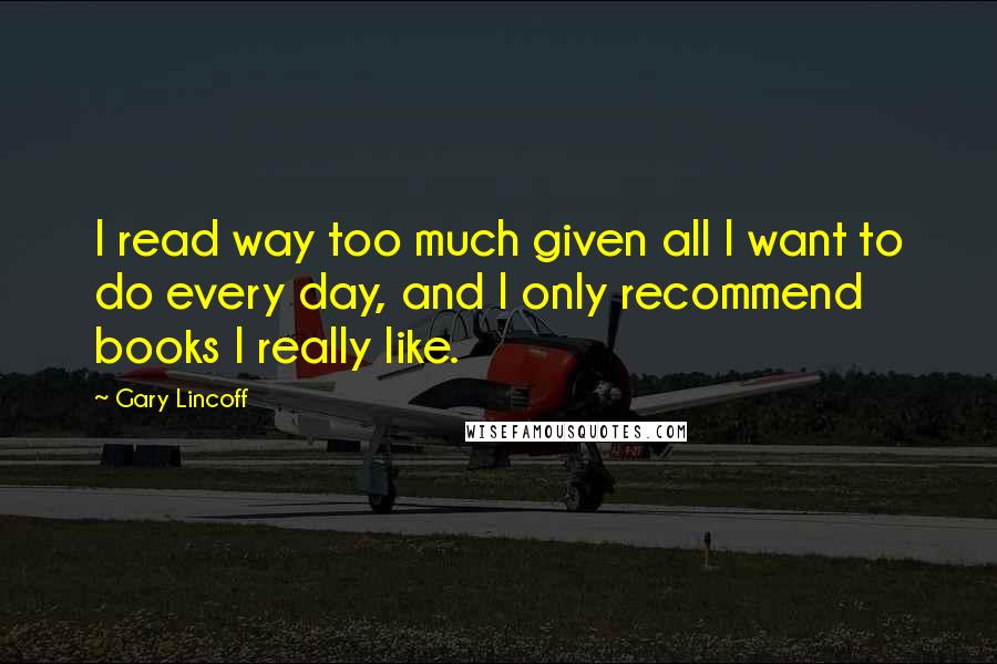 Gary Lincoff Quotes: I read way too much given all I want to do every day, and I only recommend books I really like.