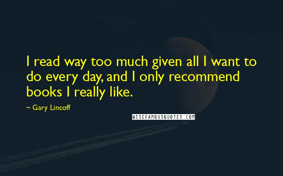 Gary Lincoff Quotes: I read way too much given all I want to do every day, and I only recommend books I really like.