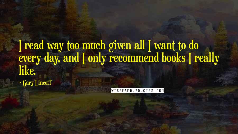 Gary Lincoff Quotes: I read way too much given all I want to do every day, and I only recommend books I really like.