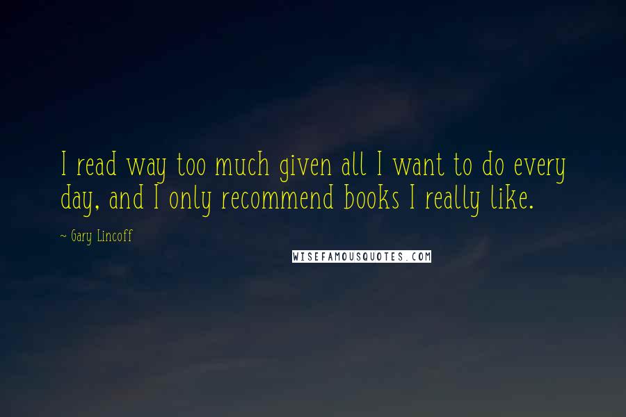 Gary Lincoff Quotes: I read way too much given all I want to do every day, and I only recommend books I really like.