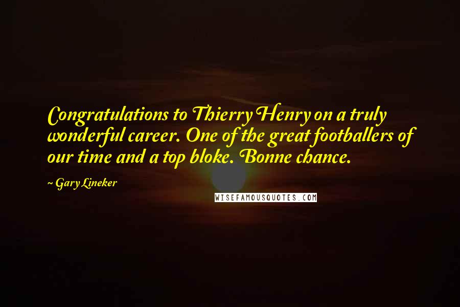 Gary Lineker Quotes: Congratulations to Thierry Henry on a truly wonderful career. One of the great footballers of our time and a top bloke. Bonne chance.