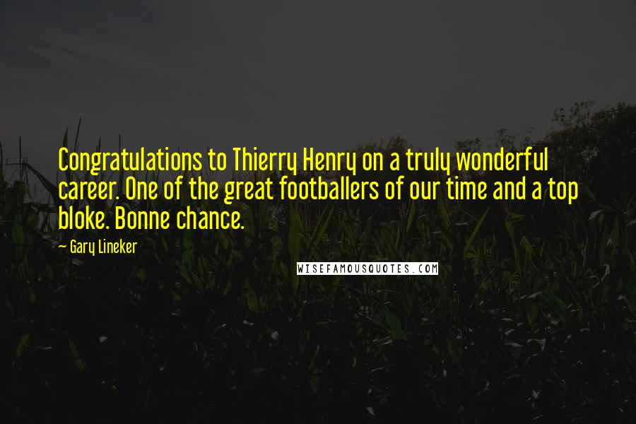 Gary Lineker Quotes: Congratulations to Thierry Henry on a truly wonderful career. One of the great footballers of our time and a top bloke. Bonne chance.