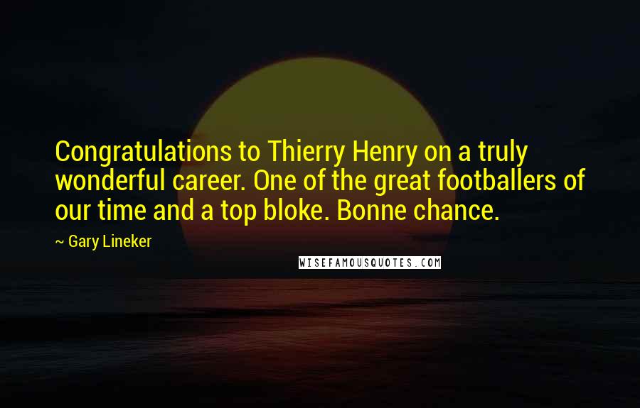 Gary Lineker Quotes: Congratulations to Thierry Henry on a truly wonderful career. One of the great footballers of our time and a top bloke. Bonne chance.