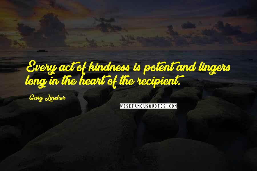 Gary Lineker Quotes: Every act of kindness is potent and lingers long in the heart of the recipient.