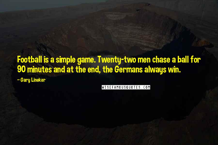 Gary Lineker Quotes: Football is a simple game. Twenty-two men chase a ball for 90 minutes and at the end, the Germans always win.