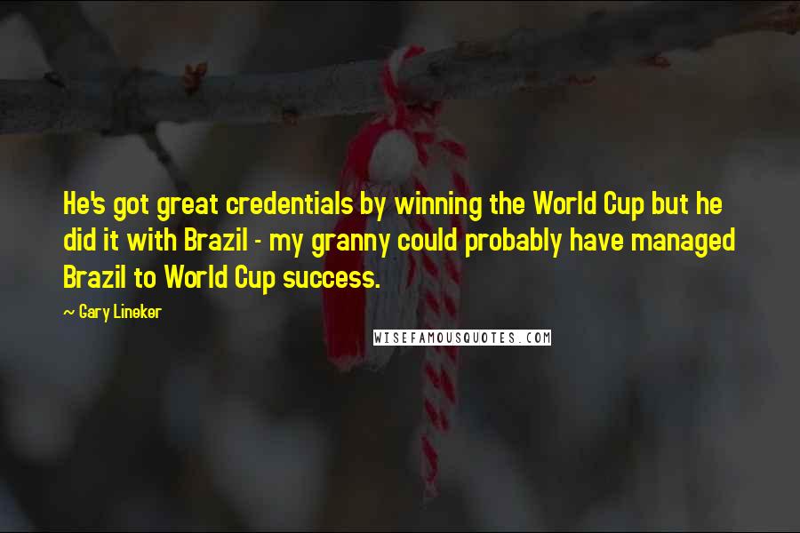 Gary Lineker Quotes: He's got great credentials by winning the World Cup but he did it with Brazil - my granny could probably have managed Brazil to World Cup success.